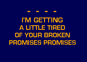 I'M GETTING
A LITTLE TIRED
OF YOUR BROKEN
PROMISES PROMISES