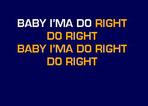 BABY I'MA DO RIGHT
DO RIGHT
BABY I'MA DD RIGHT

DO RIGHT