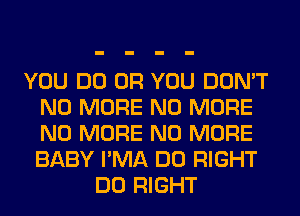 YOU DO OR YOU DON'T
NO MORE NO MORE
NO MORE NO MORE
BABY I'MA DO RIGHT

DO RIGHT