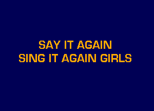 SAY IT AGAIN

SING IT AGAIN GIRLS