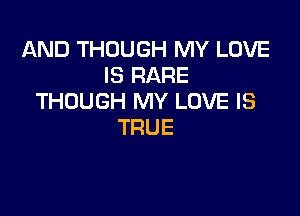 AND THOUGH MY LOVE
E3RARE
THOUGH MY LOVE IS

TRUE