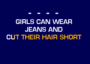 GIRLS CAN WEAR
JEANS AND

CUT THEIR HAIR SHORT