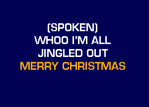 (SPOKEN)
WHOO I'M ALL
JINGLED UUT

MERRY CHRISTMAS