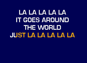 LA LA LA LA LA
IT GOES AROUND
THE WORLD

JUSTLALALALALA