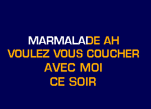 MARMALADE AH
VOULEZ VOUS CUUCHER

AVEC MOI
CE SOIR