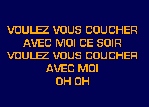 VOULEZ VOUS COUCHER
AVEC MOI CE SOIR
VOULEZ VOUS COUCHER
AVEC MOI
0H 0H