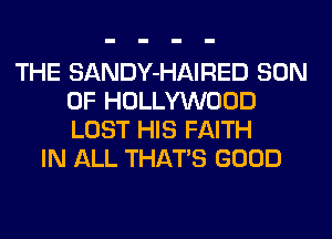 THE SANDY-HAIRED SON
OF HOLLYWOOD
LOST HIS FAITH

IN ALL THATS GOOD