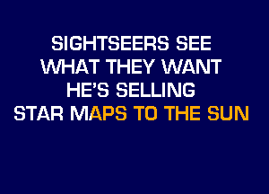 SIGHTSEERS SEE
WHAT THEY WANT
HE'S SELLING
STAR MAPS TO THE SUN