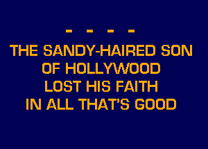 THE SANDY-HAIRED SON
OF HOLLYWOOD
LOST HIS FAITH

IN ALL THATS GOOD