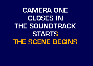 CAMERA ONE
CLUSES IN
THE SOUNDTRACK
STARTS
THE SCENE BEGINS