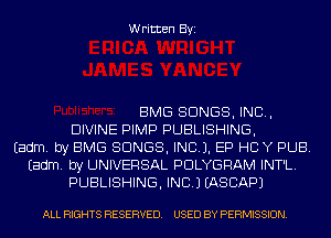 Written Byi

BMG SONGS, IND,
DIVINE PIMP PUBLISHING,
Eadm. by EMS SONGS, INCL). EP HCIY PUB.
Eadm. by UNIVERSAL PDLYGRAM INT'L.
PUBLISHING, INC.) IASCAPJ

ALL RIGHTS RESERVED. USED BY PERMISSION.