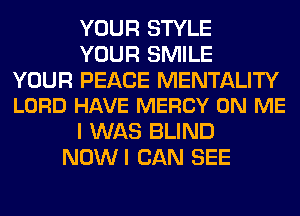 YOUR STYLE
YOUR SMILE

YOUR PEACE MENTALITY
LORD HAVE MERCY ON ME

I WAS BLIND
NOWI CAN SEE