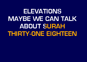 ELEVATIONS
MAYBE WE CAN TALK
ABOUT SURAH
THIRTY-ONE EIGHTEEN