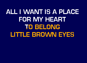 ALL I WANT IS A PLACE
FOR MY HEART
T0 BELONG
LITI'LE BROWN EYES