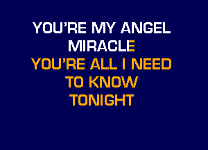 YOURE MY ANGEL
MIRACLE
YOU'RE ALL I NEED

TO KNOW
TONIGHT