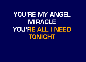 YOU'RE MY ANGEL
MIRACLE
YOU'RE ALL I NEED

TONIGHT