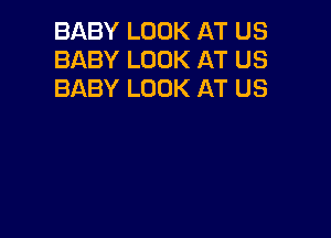 BABY LOOK AT US
BABY LOOK AT US
BABY LOOK AT US