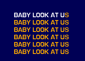 BABY LOOK AT US
BABY LOOK AT US
BABY LOOK AT US
BABY LOOK AT US
BABY LOOK AT US

BABY LOOK AT US l