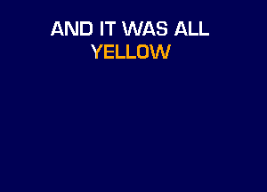 AND IT WAS ALL
YELLOW