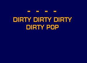 DIRTY DIRTY DIRTY
DIRTY POP