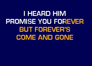 I HEARD HIM
PROMISE YOU FOREVER
BUT FOREVER'S
COME AND GONE