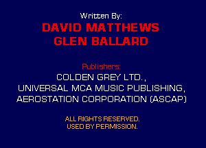 Written Byi

CDLDEN GREY LTD,
UNIVERSAL MBA MUSIC PUBLISHING,
AERDSTATIDN CORPORATION IASCAPJ

ALL RIGHTS RESERVED.
USED BY PERMISSION.
