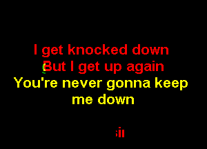 I get knocked down
But I get up again

You're never gonna keep
me down