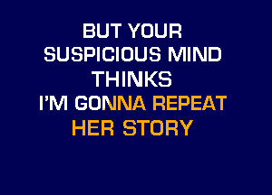 BUT YOUR
SUSPICIOUS MIND

THINKS

I'M GONNA REPEAT
HER STORY