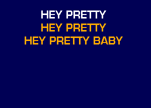 HEY PRETTY
HEY PRETTY
HEY PRETTY BABY