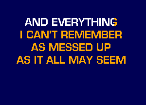 AND EVERYTHING
I CANT REMEMBER
AS MESSED UP
AS IT ALL MAY SEEM