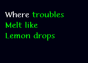 Where troubles
Melt like

Lemon drops