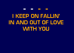 l KEEP ON FALLIN'
IN AND OUT OF LOVE

WTH YOU