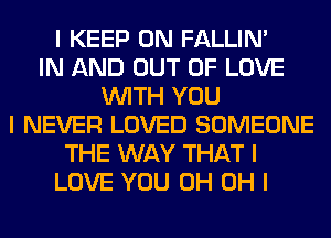 I KEEP ON FALLINI
IN AND OUT OF LOVE
INITH YOU
I NEVER LOVED SOMEONE
THE WAY THAT I
LOVE YOU 0H OH I