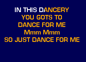 IN THIS DANCERY
YOU GOTS T0
DANCE FOR ME

Mmm Mmm
SO JUST DANCE FOR ME