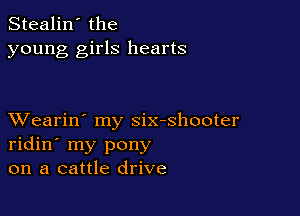 Stealin' the
young girls hearts

XVearin' my six-shooter
ridin' my pony
on a cattle drive
