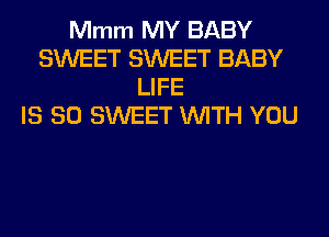 Mmm MY BABY
SWEET SWEET BABY
LIFE
IS SO SWEET WITH YOU