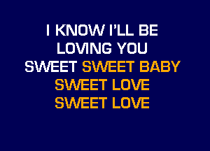 I KNOW I'LL BE
LOVING YOU
SWEET SWEET BABY
SWEET LOVE
SWEET LOVE