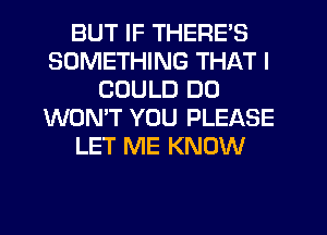 BUT IF THERE'S
SOMETHING THAT I
COULD DO
WON'T YOU PLEASE
LET ME KNOW