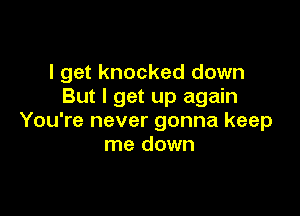 I get knocked down
But I get up again

You're never gonna keep
me down