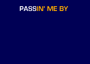 PASSIN' ME BY