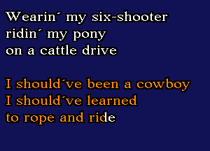 XVearin' my six-shooter
ridin' my pony
on a cattle drive

I should've been a cowboy
I should've learned
to rope and ride