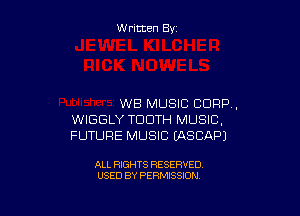 Written By

WE MUSIC CORP,

WIGGLY TOOTH MUSIC,
FUTURE MUSIC EASCAPJ

ALL RIGHTS RESERVED
USED BY PERMISSION