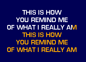 THIS IS HOW
YOU REMIND ME
OF WHAT I REALLY AM
THIS IS HOW
YOU REMIND ME
OF WHAT I REALLY AM