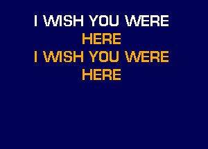 I WISH YOU WERE
HERE

I WISH YOU WERE
HERE