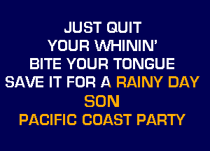 JUST QUIT
YOUR VVHININ'
BITE YOUR TONGUE
SAVE IT FOR A RAINY DAY

SON
PACIFIC COAST PARTY