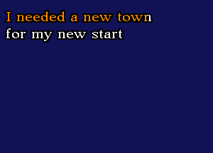 I needed a new town
for my new start