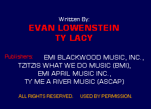 Written Byi

EMI BLACKWDDD MUSIC, INC,
TZITZIS WHAT WE DO MUSIC EBMIJ.
EMI APRIL MUSIC INC,
TY ME A RIVER MUSIC IASCAPJ

ALL RIGHTS RESERVED. USED BY PERMISSION.