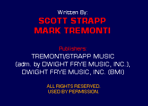 W ritten Byz

TREMDNTIISTRAPP MUSIC
(adm by DWIGHT FPYE MUSIC, INC 3.
DWIGHT FRYE MUSIC, INC (BMIJ

ALL RIGHTS RESERVED.
USED BY PERMISSION