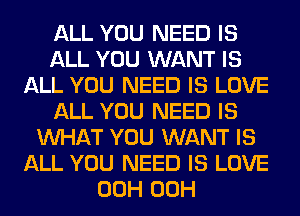 ALL YOU NEED IS
ALL YOU WANT IS
ALL YOU NEED IS LOVE
ALL YOU NEED IS
WHAT YOU WANT IS
ALL YOU NEED IS LOVE
00H 00H