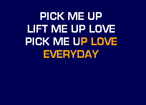 MCKFWEUP
LIFT ME UP LOVE
PICK ME UP LOVE

EVERYDAY